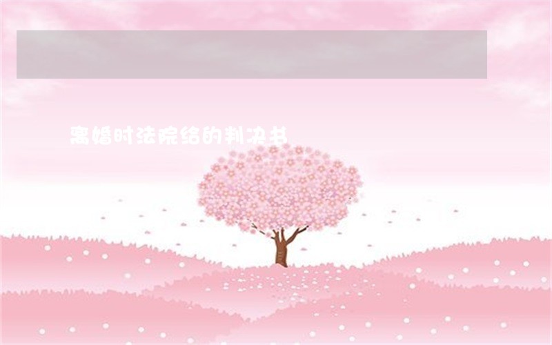 离婚时法院给的判决书 离婚时法院给的判决书