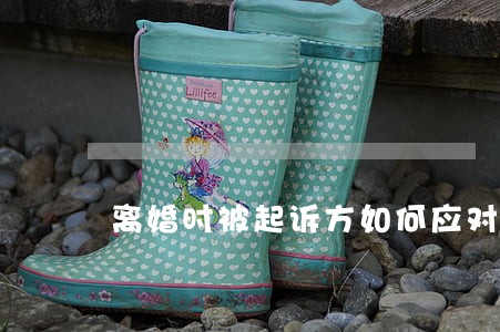离婚时被起诉方如何应对 离婚时被起诉方如何应对