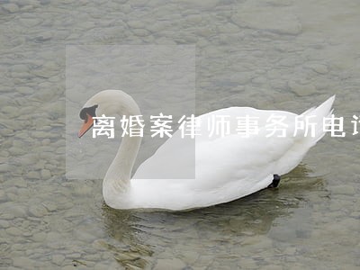 离婚案律师事务所电话 离婚案律师事务所电话
