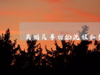 离婚民事诉讼流程和费用多少 离婚民事诉讼流程和费用多少