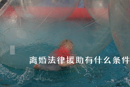 离婚法律援助有什么条件 离婚法律援助有什么条件