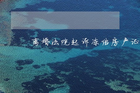 离婚法院起诉冻结房产证 离婚法院起诉冻结房产证