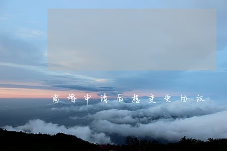 离婚申请后想变更协议 离婚申请后想变更协议