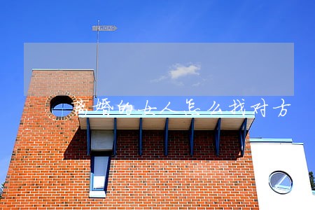 离婚的女人怎么找对方 离婚的女人怎么找对方