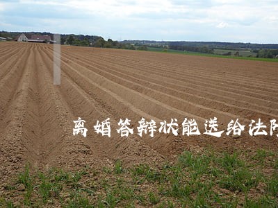 离婚答辩状能送给法院吗 离婚答辩状能送给法院吗