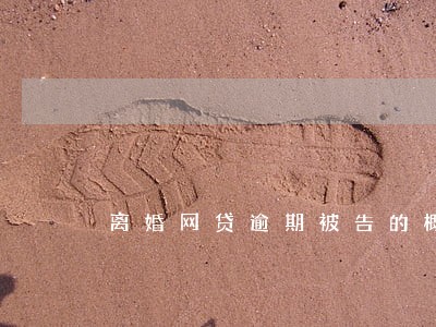 离婚网贷逾期被告的概率大吗 离婚网贷逾期被告的概率大吗
