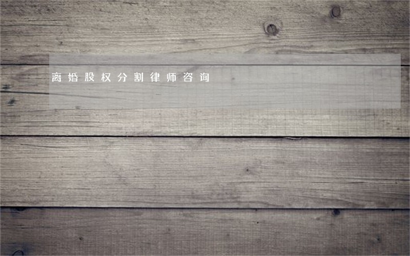 离婚股权分割律师咨询 离婚股权分割律师咨询