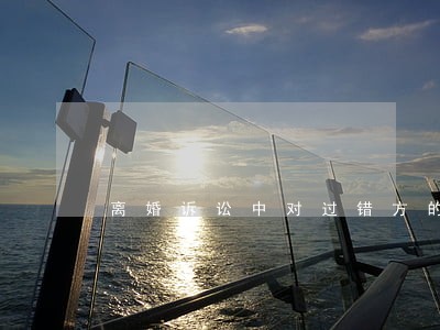 离婚诉讼中对过错方的认定 离婚诉讼中对过错方的认定