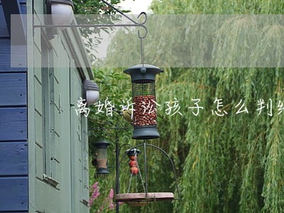 离婚诉讼孩子怎么判给谁 离婚诉讼孩子怎么判给谁