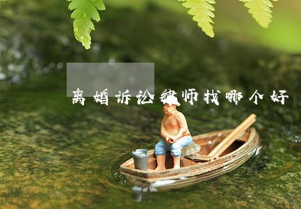 离婚诉讼律师找哪个好 离婚诉讼律师找哪个好