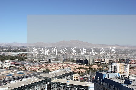 离婚诉讼案由怎么写 离婚诉讼案由怎么写