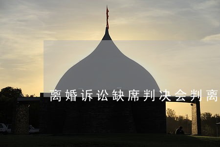 离婚诉讼缺席判决会判离婚吗 离婚诉讼缺席判决会判离婚吗