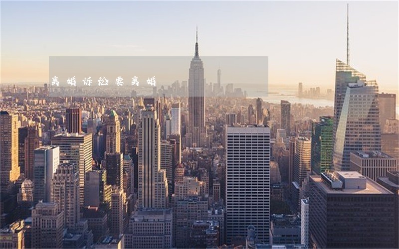 离婚诉讼要离婚 离婚诉讼要离婚
