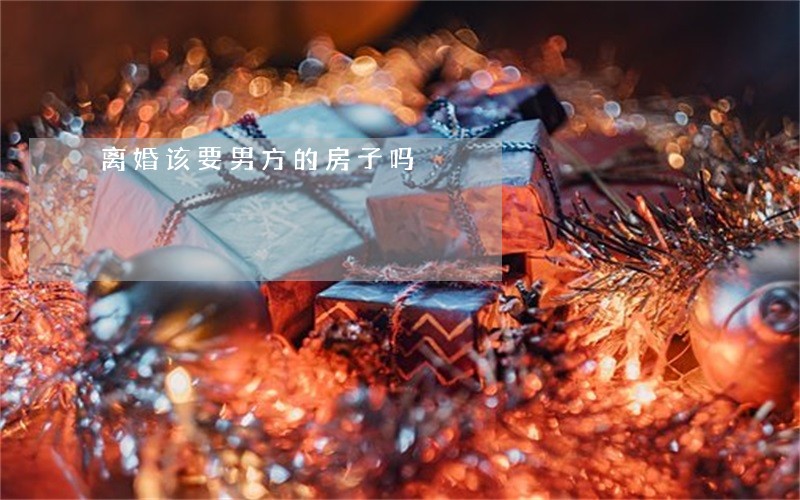 离婚该要男方的房子吗 离婚该要男方的房子吗
