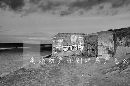 离婚财产分割时房产怎么分 离婚财产分割时房产怎么分
