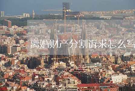离婚财产分割诉求怎么写 离婚财产分割诉求怎么写