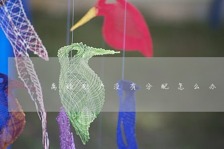 离婚财产没有分配怎么办 离婚财产没有分配怎么办