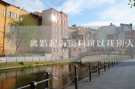 离婚起诉资料可以找别人交吗 离婚起诉资料可以找别人交吗