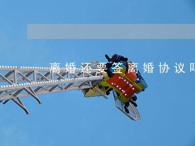 离婚还要签离婚协议吗 离婚还要签离婚协议吗