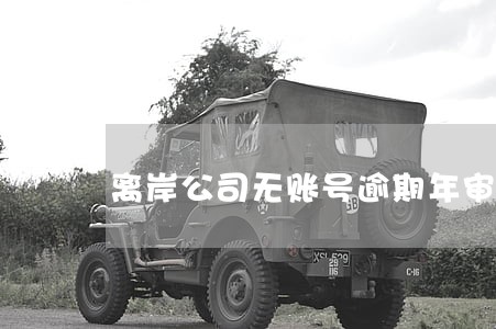 离岸公司无账号逾期年审 离岸公司无账号逾期年审