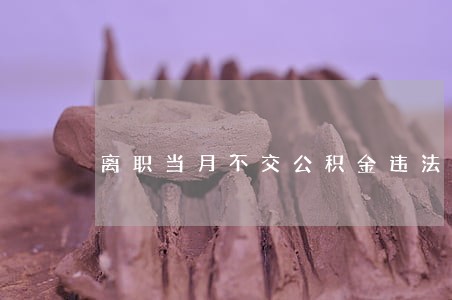 离职当月不交公积金违法吗 离职当月不交公积金违法吗