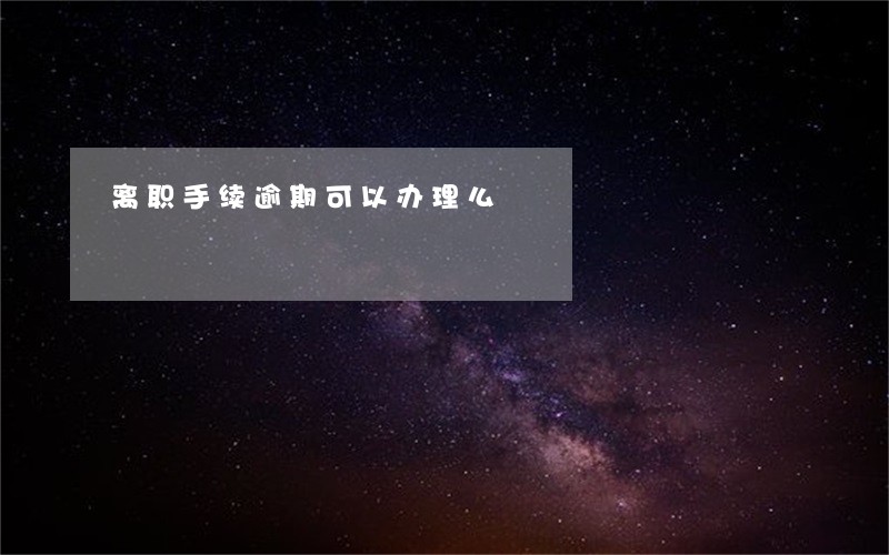 离职手续逾期可以办理么