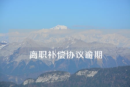 离职补偿协议逾期 离职补偿协议逾期
