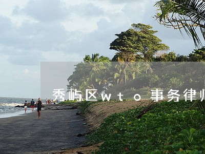 秀屿区wto事务律师咨询电话 秀屿区wto事务律师咨询电话