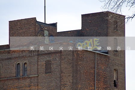 秀英区火灾赔偿律师咨询电话 秀英区火灾赔偿律师咨询电话