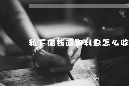 私下借钱逾期利息怎么收 私下借钱逾期利息怎么收