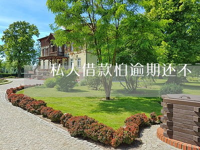 私人借款怕逾期还不了怎么 私人借款怕逾期还不了怎么