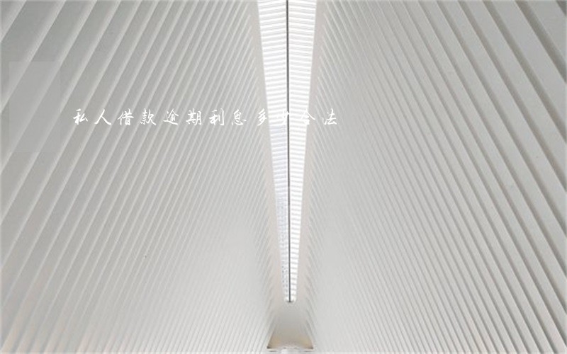 私人借款逾期利息多少合法 私人借款逾期利息多少合法