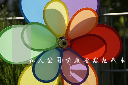 私人公司贷款逾期把我车拖走了 私人公司贷款逾期把我车拖走了