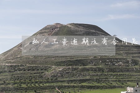 私人工资逾期没有合同怎么办 私人工资逾期没有合同怎么办