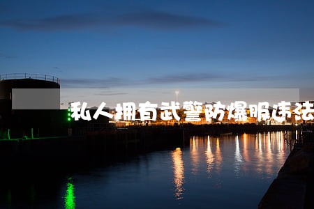 私人拥有武警防爆服违法吗 私人拥有武警防爆服违法吗
