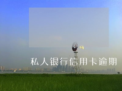 私人银行信用卡逾期 私人银行信用卡逾期