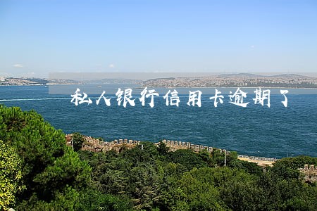 私人银行信用卡逾期了 私人银行信用卡逾期了