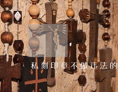 私刻印章不做违法的事情要紧么