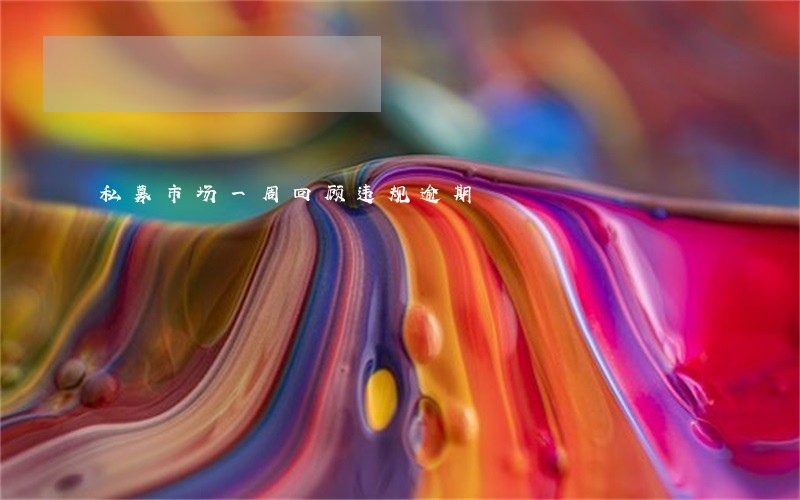 私募市场一周回顾违规逾期 私募市场一周回顾违规逾期
