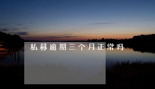 私募逾期三个月正常吗 私募逾期三个月正常吗