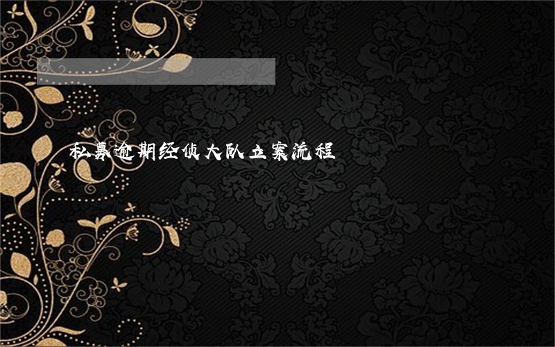 私募逾期经侦大队立案流程 私募逾期经侦大队立案流程