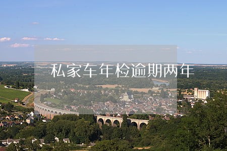 私家车年检逾期两年 私家车年检逾期两年