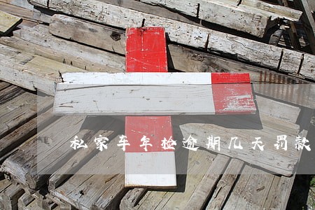 私家车年检逾期几天罚款 私家车年检逾期几天罚款
