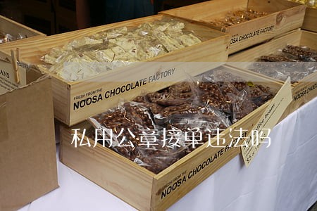 私用公章接单违法吗 私用公章接单违法吗