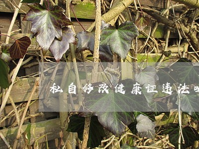 私自修改健康证违法吗 私自修改健康证违法吗