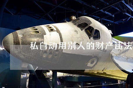 私自动用别人的财产违法吗 私自动用别人的财产违法吗