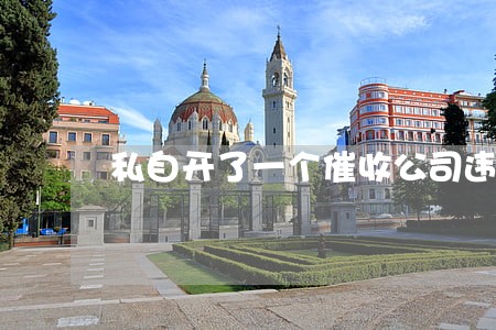私自开了一个催收公司违法吗 私自开了一个催收公司违法吗