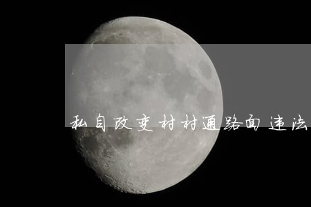 私自改变村村通路面违法吗 私自改变村村通路面违法吗