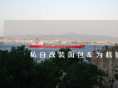 私自改装面包车为救护车违法吗 私自改装面包车为救护车违法吗