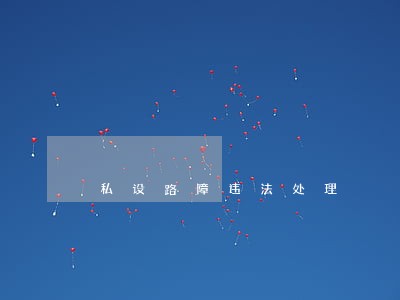 私设路障违法处理 私设路障违法处理